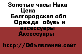 Золотые часы Ника › Цена ­ 25 000 - Белгородская обл. Одежда, обувь и аксессуары » Аксессуары   
